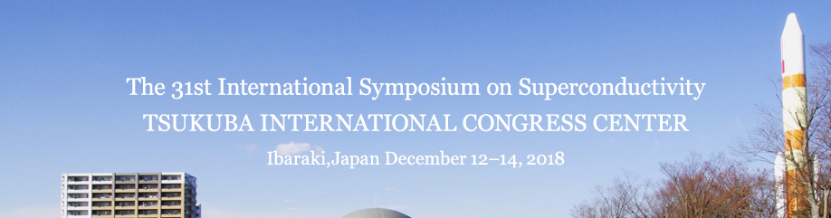 31st International Symposium on Superconductivity TSUKUBA INTERNATIONAL CONGRESS CENTER IBARAKI, JAPAN December 12?14, 2018